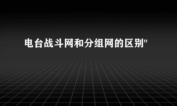 电台战斗网和分组网的区别