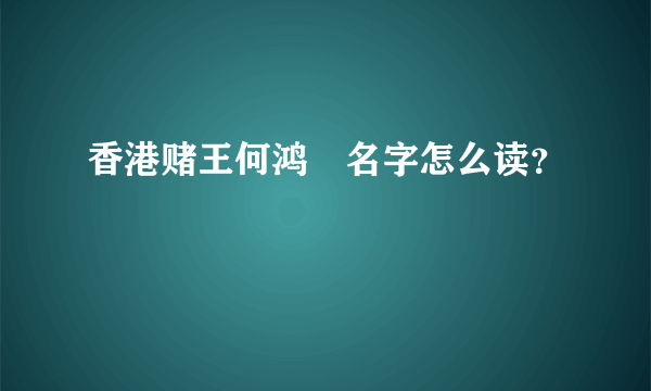 香港赌王何鸿燊名字怎么读？