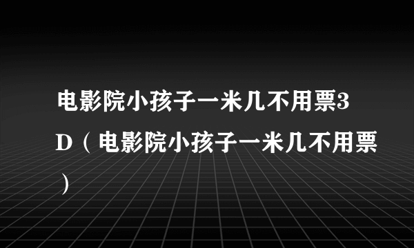 电影院小孩子一米几不用票3D（电影院小孩子一米几不用票）