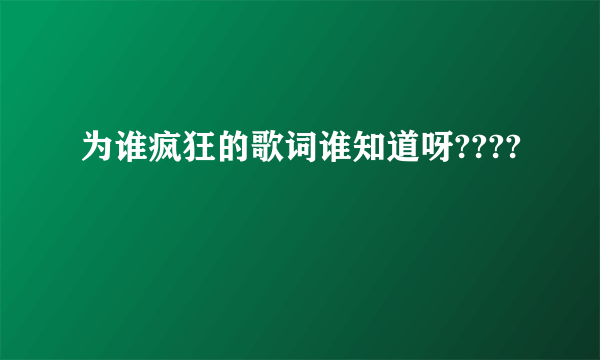 为谁疯狂的歌词谁知道呀????