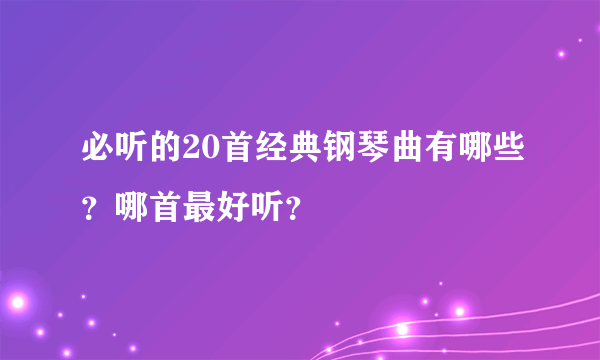 必听的20首经典钢琴曲有哪些？哪首最好听？