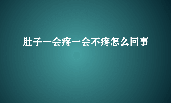 肚子一会疼一会不疼怎么回事