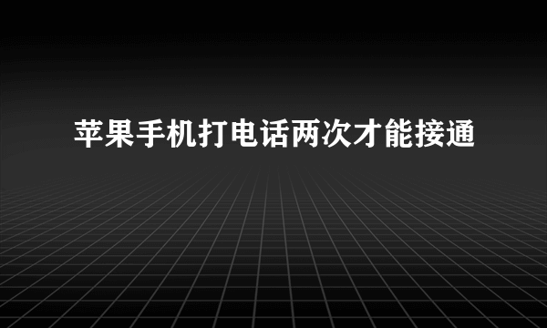 苹果手机打电话两次才能接通