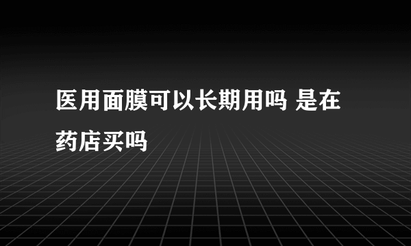 医用面膜可以长期用吗 是在药店买吗