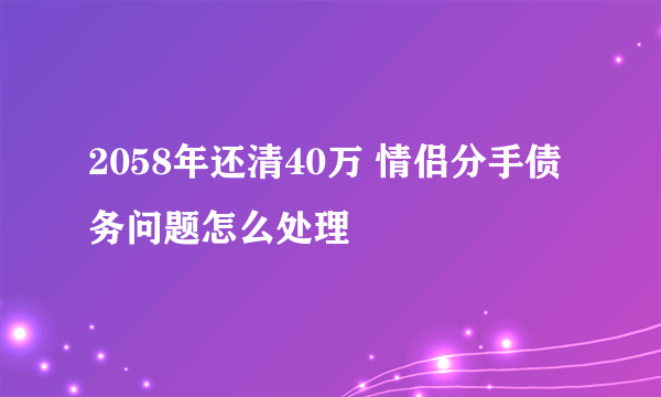 2058年还清40万 情侣分手债务问题怎么处理