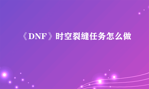 《DNF》时空裂缝任务怎么做