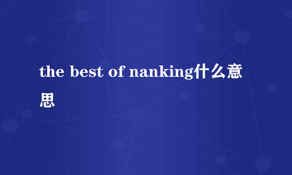 the best of nanking什么意思