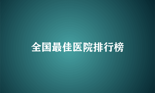 全国最佳医院排行榜