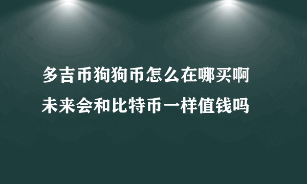 多吉币狗狗币怎么在哪买啊 未来会和比特币一样值钱吗