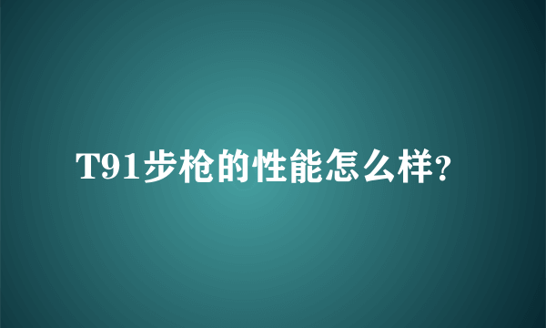 T91步枪的性能怎么样？