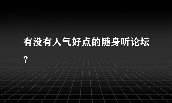 有没有人气好点的随身听论坛？