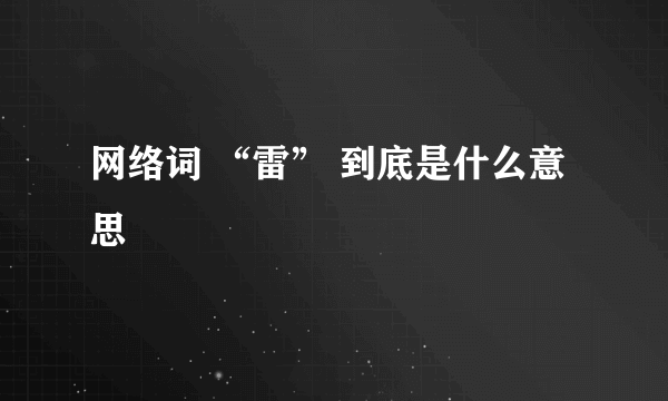 网络词 “雷” 到底是什么意思