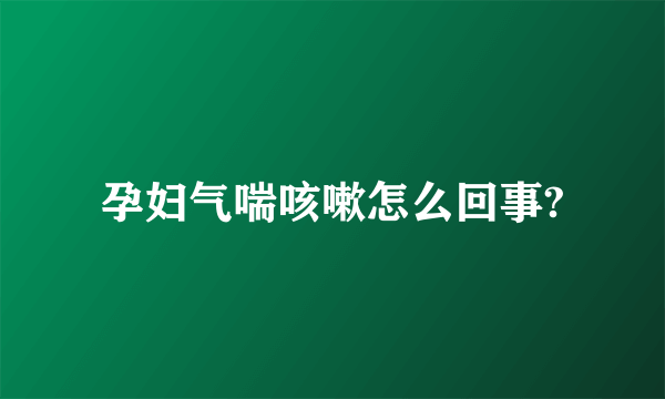 孕妇气喘咳嗽怎么回事?