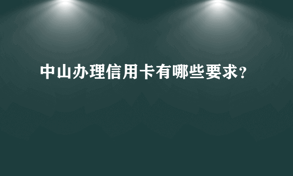 中山办理信用卡有哪些要求？