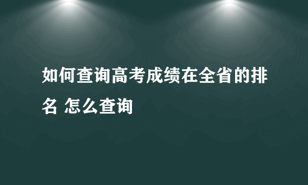 如何查询高考成绩在全省的排名 怎么查询