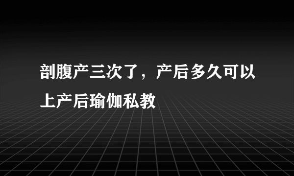 剖腹产三次了，产后多久可以上产后瑜伽私教