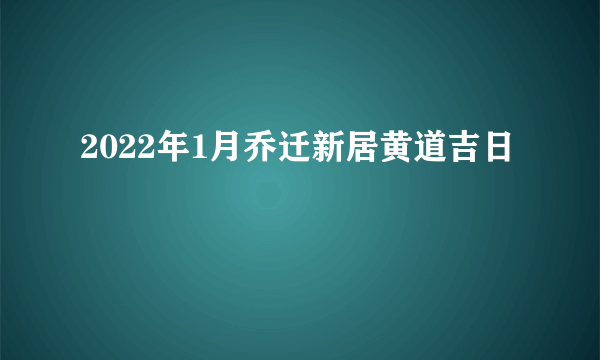 2022年1月乔迁新居黄道吉日