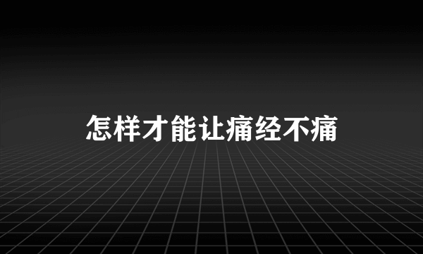 怎样才能让痛经不痛