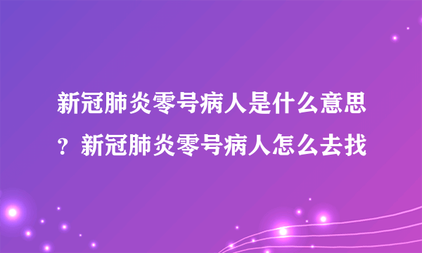 新冠肺炎零号病人是什么意思？新冠肺炎零号病人怎么去找