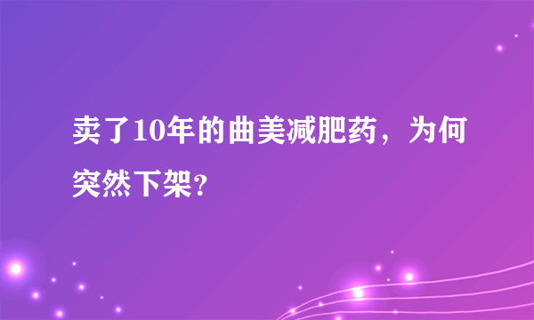 卖了10年的曲美减肥药，为何突然下架？