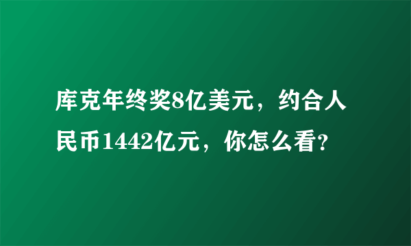 库克年终奖8亿美元，约合人民币1442亿元，你怎么看？