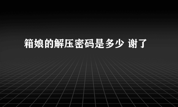 箱娘的解压密码是多少 谢了