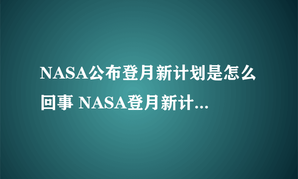 NASA公布登月新计划是怎么回事 NASA登月新计划内容是什么