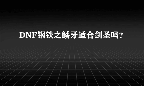 DNF钢铁之鳞牙适合剑圣吗？