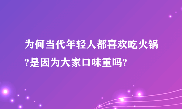 为何当代年轻人都喜欢吃火锅?是因为大家口味重吗?