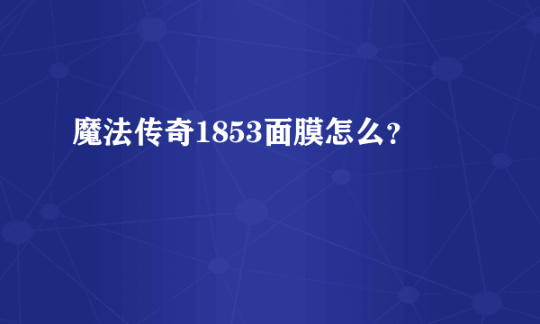 魔法传奇1853面膜怎么？