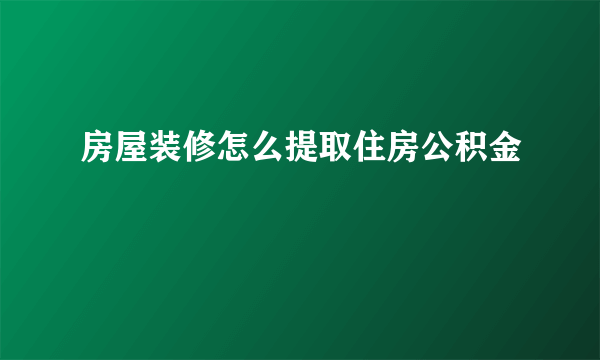 房屋装修怎么提取住房公积金