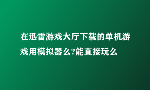 在迅雷游戏大厅下载的单机游戏用模拟器么?能直接玩么