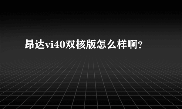 昂达vi40双核版怎么样啊？