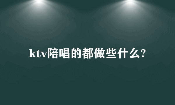 ktv陪唱的都做些什么?