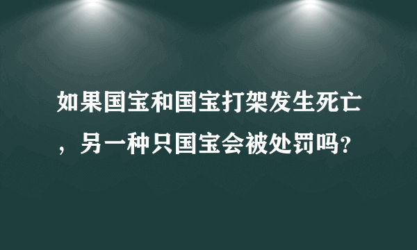 如果国宝和国宝打架发生死亡，另一种只国宝会被处罚吗？