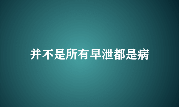 并不是所有早泄都是病