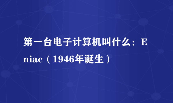 第一台电子计算机叫什么：Eniac（1946年诞生）