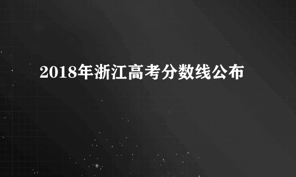 2018年浙江高考分数线公布