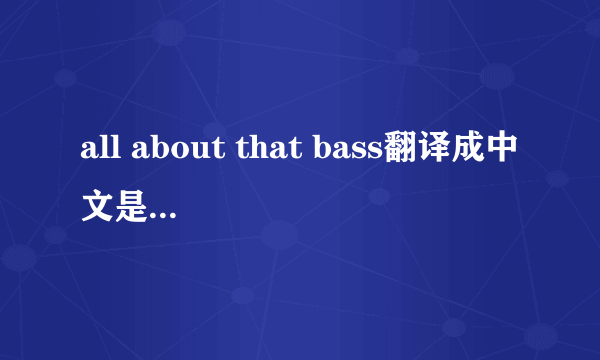 all about that bass翻译成中文是什么意思