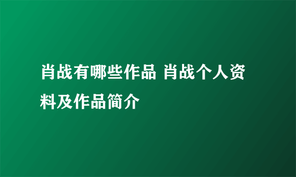 肖战有哪些作品 肖战个人资料及作品简介