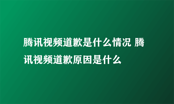 腾讯视频道歉是什么情况 腾讯视频道歉原因是什么