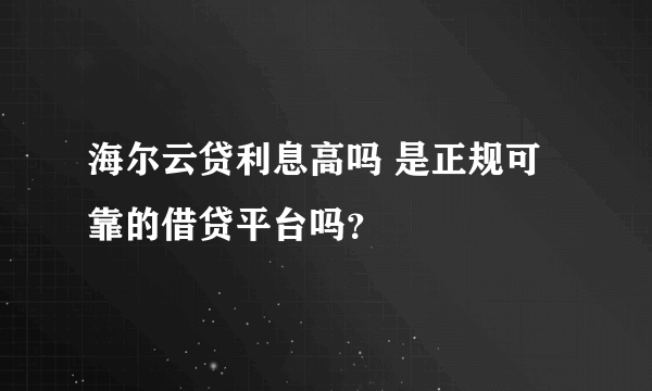 海尔云贷利息高吗 是正规可靠的借贷平台吗？