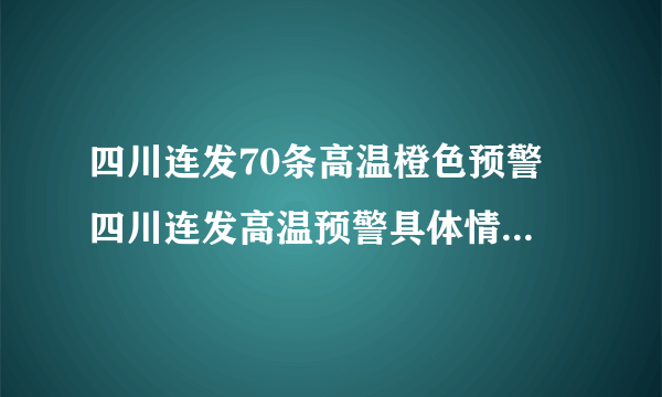 四川连发70条高温橙色预警 四川连发高温预警具体情况怎么样？