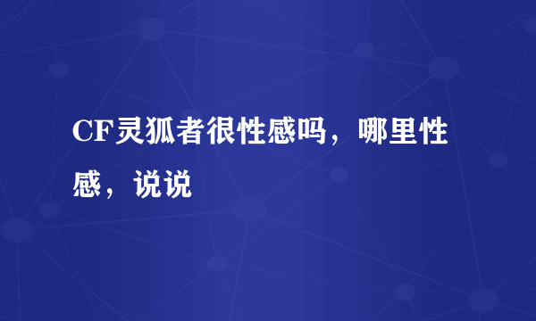 CF灵狐者很性感吗，哪里性感，说说