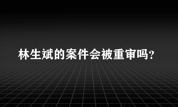 林生斌的案件会被重审吗？