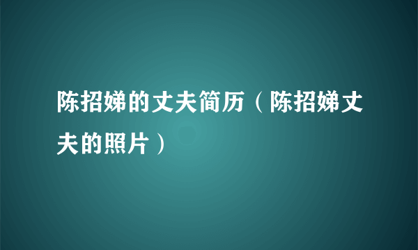 陈招娣的丈夫简历（陈招娣丈夫的照片）