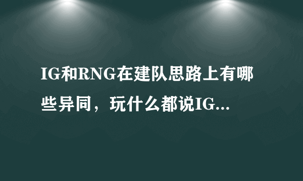 IG和RNG在建队思路上有哪些异同，玩什么都说IG会走RNG的老路？