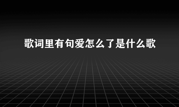 歌词里有句爱怎么了是什么歌