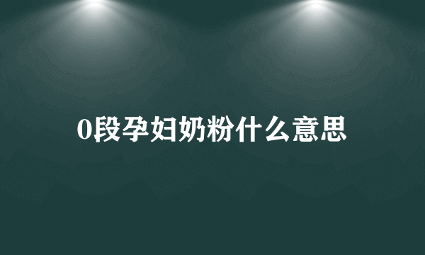 0段孕妇奶粉什么意思