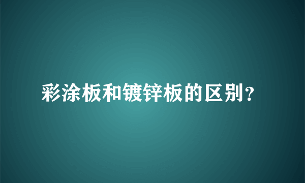 彩涂板和镀锌板的区别？